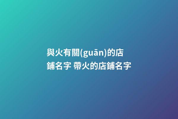 與火有關(guān)的店鋪名字 帶火的店鋪名字-第1張-店鋪起名-玄機(jī)派